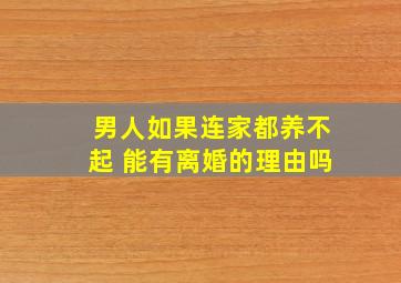 男人如果连家都养不起 能有离婚的理由吗